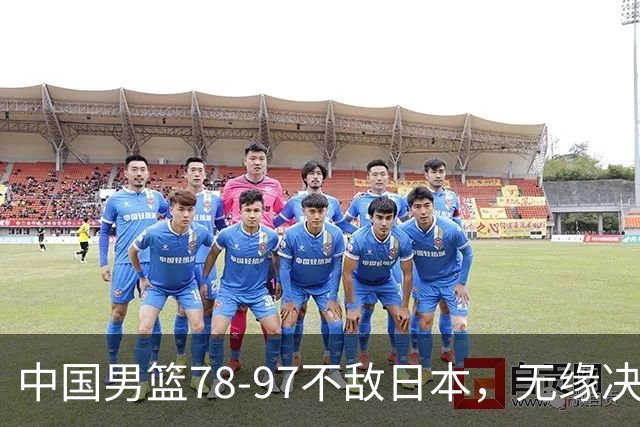 中国男篮78-97不敌日本，无缘决赛，球员表现评价惨淡